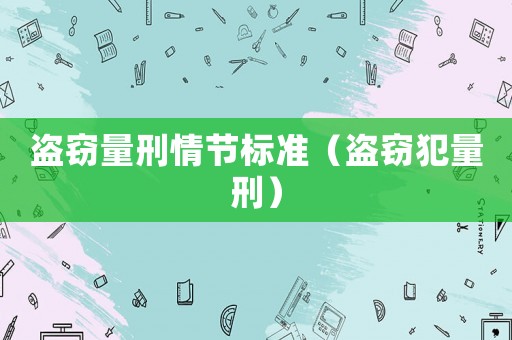 盜竊量刑情節(jié)標(biāo)準(zhǔn)（盜竊犯量刑）