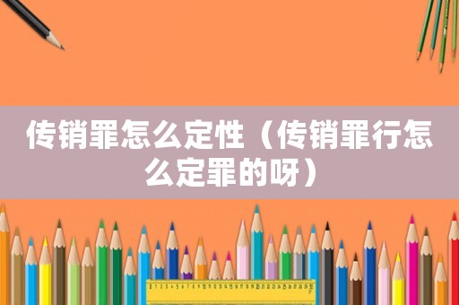 傳銷(xiāo)罪怎么定性（傳銷(xiāo)罪行怎么定罪的呀）