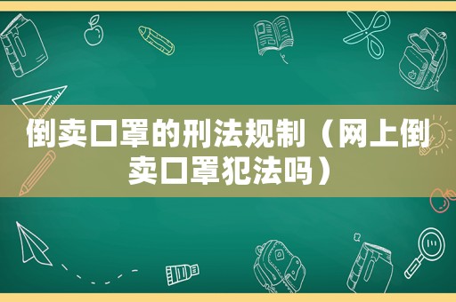 倒賣口罩的刑法規(guī)制（網(wǎng)上倒賣口罩犯法嗎）