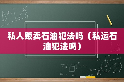 私人販賣石油犯法嗎（私運(yùn)石油犯法嗎）
