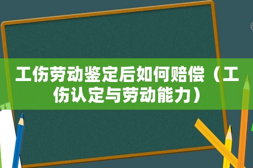 工傷勞動鑒定后如何賠償（工傷認定與勞動能力）