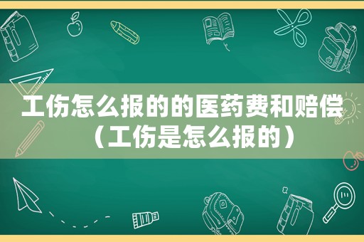 工傷怎么報(bào)的的醫(yī)藥費(fèi)和賠償（工傷是怎么報(bào)的）