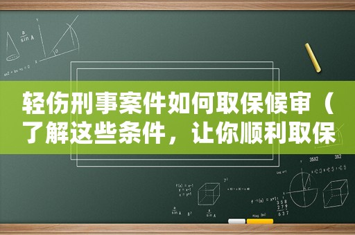 輕傷刑事案件如何取保候?qū)彛私膺@些條件，讓你順利取保）