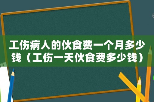 工傷病人的伙食費(fèi)一個(gè)月多少錢（工傷一天伙食費(fèi)多少錢）