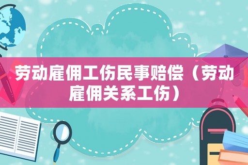 勞動雇傭工傷民事賠償（勞動雇傭關系工傷）