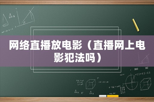 網(wǎng)絡直播放電影（直播網(wǎng)上電影犯法嗎）