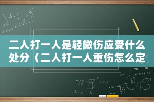 二人打一人是輕微傷應(yīng)受什么處分（二人打一人重傷怎么定罪）