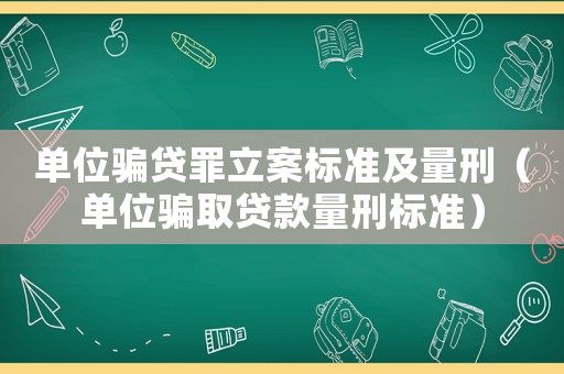 單位騙貸罪立案標(biāo)準(zhǔn)及量刑（單位騙取貸款量刑標(biāo)準(zhǔn)）