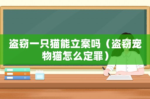 盜竊一只貓能立案嗎（盜竊寵物貓?jiān)趺炊ㄗ铮? title=