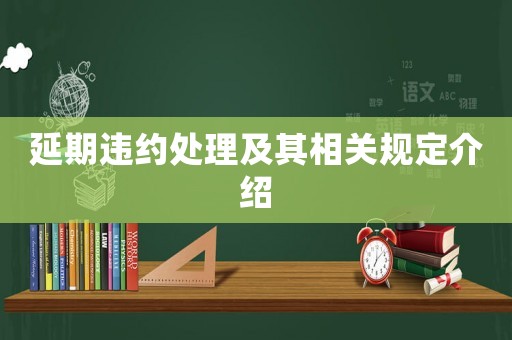 延期違約處理及其相關規(guī)定介紹