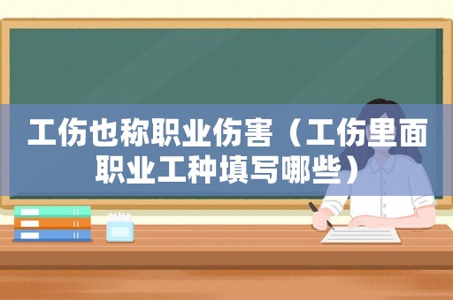 工傷也稱職業(yè)傷害（工傷里面職業(yè)工種填寫哪些）