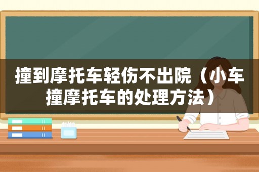 撞到摩托車(chē)輕傷不出院（小車(chē)撞摩托車(chē)的處理方法）