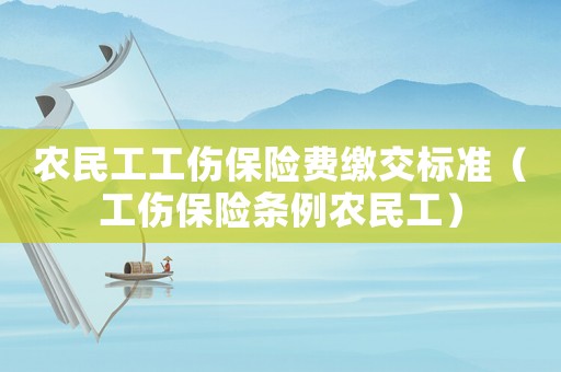 農(nóng)民工工傷保險費繳交標(biāo)準(zhǔn)（工傷保險條例農(nóng)民工）