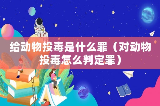 給動物投毒是什么罪（對動物投毒怎么判定罪）