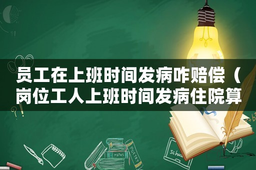 員工在上班時(shí)間發(fā)病咋賠償（崗位工人上班時(shí)間發(fā)病住院算工傷么）