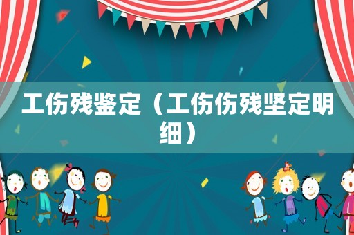 工傷殘鑒定（工傷傷殘堅(jiān)定明細(xì)）