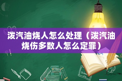 潑汽油燒人怎么處理（潑汽油燒傷多數(shù)人怎么定罪）