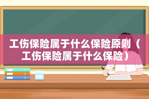 工傷保險(xiǎn)屬于什么保險(xiǎn)原則（工傷保險(xiǎn)屬于什么保險(xiǎn)）