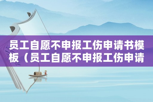 員工自愿不申報(bào)工傷申請(qǐng)書模板（員工自愿不申報(bào)工傷申請(qǐng)書）