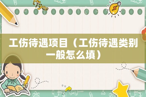 工傷待遇項(xiàng)目（工傷待遇類(lèi)別一般怎么填）
