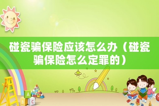 碰瓷騙保險(xiǎn)應(yīng)該怎么辦（碰瓷騙保險(xiǎn)怎么定罪的）