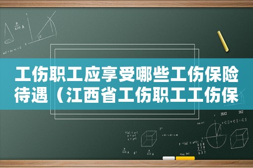 工傷職工應(yīng)享受哪些工傷保險(xiǎn)待遇（江西省工傷職工工傷保險(xiǎn)待遇及享受程序）