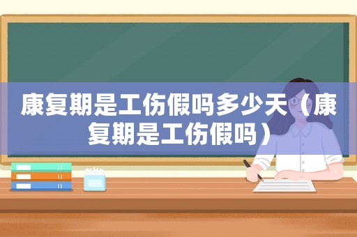 康復(fù)期是工傷假嗎多少天（康復(fù)期是工傷假嗎）