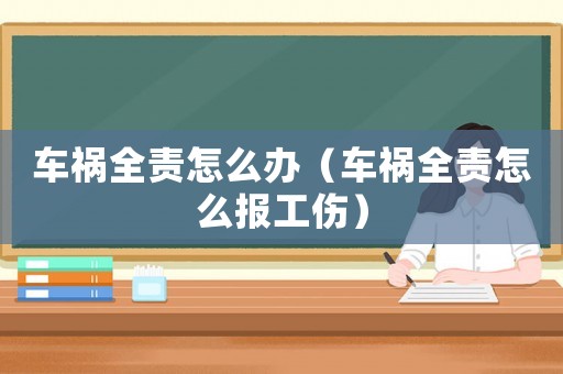 車(chē)禍全責(zé)怎么辦（車(chē)禍全責(zé)怎么報(bào)工傷）