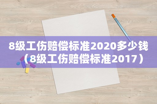 8級工傷賠償標(biāo)準(zhǔn)2020多少錢（8級工傷賠償標(biāo)準(zhǔn)2017）