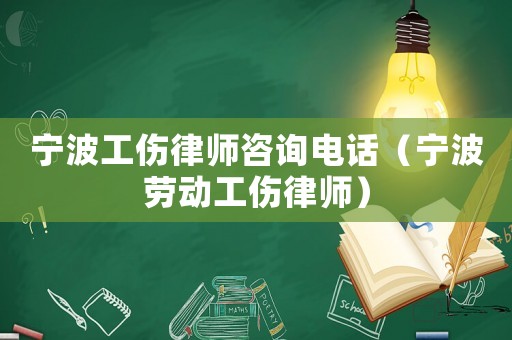 寧波工傷律師咨詢電話（寧波勞動工傷律師）