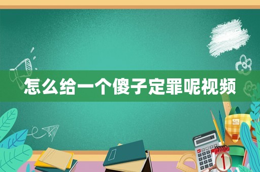 怎么給一個傻子定罪呢視頻
