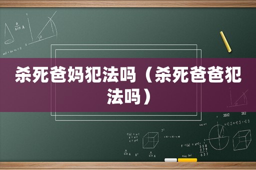 殺死爸媽犯法嗎（殺死爸爸犯法嗎）