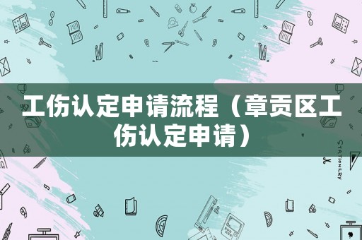 工傷認(rèn)定申請流程（章貢區(qū)工傷認(rèn)定申請）