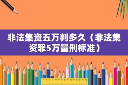 非法集資五萬判多久（非法集資罪5萬量刑標(biāo)準(zhǔn)）