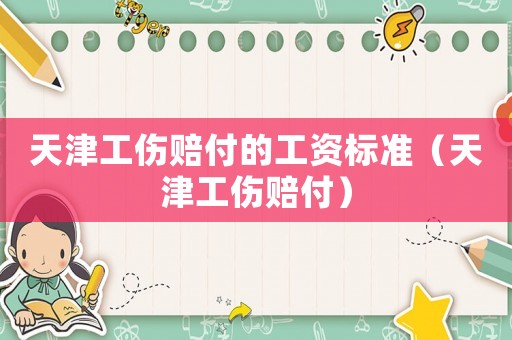 天津工傷賠付的工資標準（天津工傷賠付）