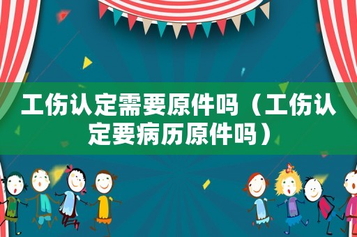 工傷認定需要原件嗎（工傷認定要病歷原件嗎）