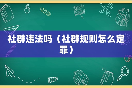 社群違法嗎（社群規(guī)則怎么定罪）