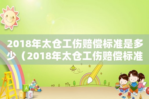 2018年太倉(cāng)工傷賠償標(biāo)準(zhǔn)是多少（2018年太倉(cāng)工傷賠償標(biāo)準(zhǔn)）