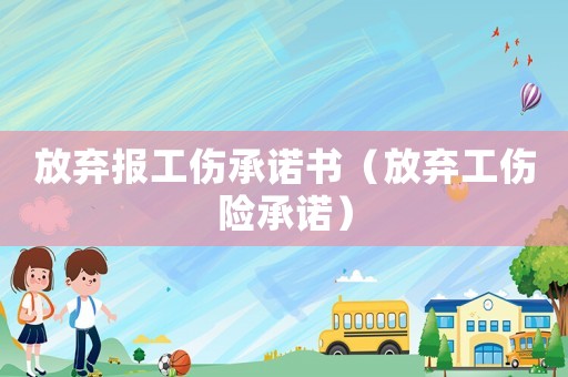 放棄報(bào)工傷承諾書(shū)（放棄工傷險(xiǎn)承諾）