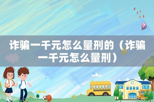 詐騙一千元怎么量刑的（詐騙一千元怎么量刑）