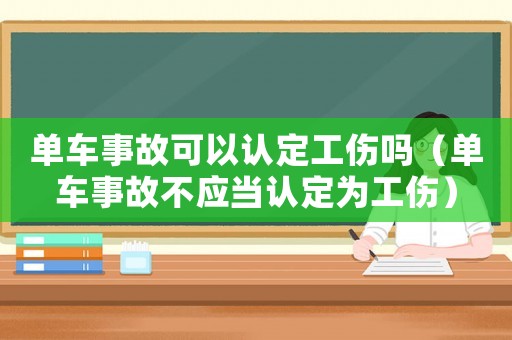 單車事故可以認(rèn)定工傷嗎（單車事故不應(yīng)當(dāng)認(rèn)定為工傷）