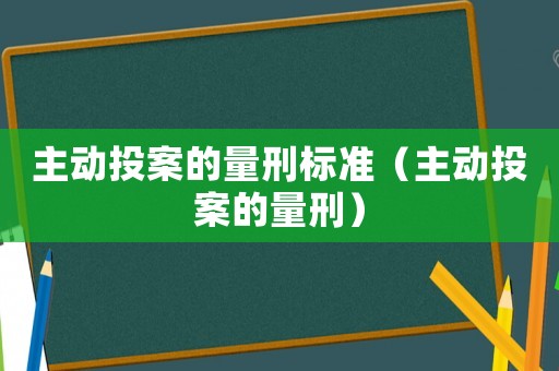 主動(dòng)投案的量刑標(biāo)準(zhǔn)（主動(dòng)投案的量刑）