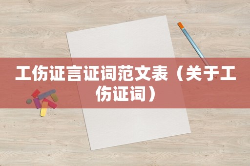 工傷證言證詞范文表（關(guān)于工傷證詞）
