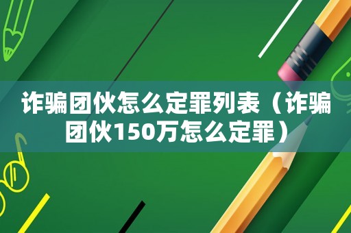 詐騙團(tuán)伙怎么定罪列表（詐騙團(tuán)伙150萬(wàn)怎么定罪）