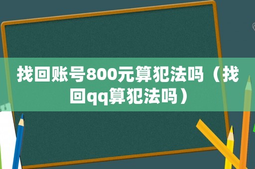 找回賬號(hào)800元算犯法嗎（找回qq算犯法嗎）