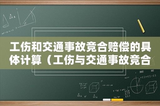工傷和交通事故競(jìng)合賠償?shù)木唧w計(jì)算（工傷與交通事故競(jìng)合標(biāo)準(zhǔn)）