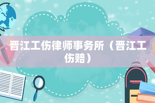 晉江工傷律師事務(wù)所（晉江工傷賠）