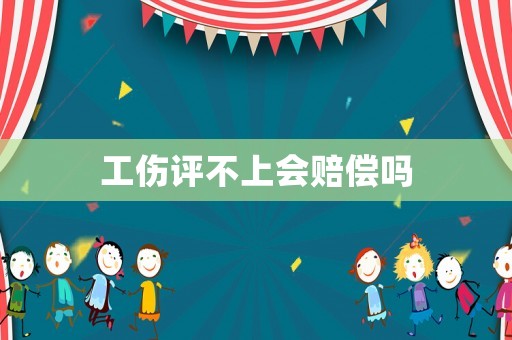工傷評(píng)不上會(huì)賠償嗎
