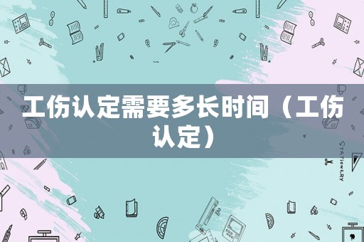 工傷認定需要多長時間（工傷認定）