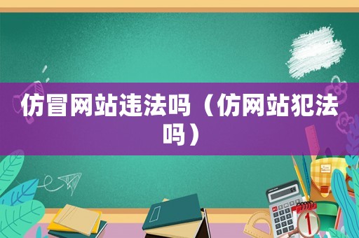 仿冒網(wǎng)站違法嗎（仿網(wǎng)站犯法嗎）
